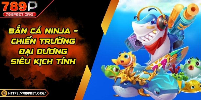 Bắn cá ninja – Chiến trường đại dương siêu kịch tính