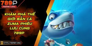 Khám phá thế giới bắn cá Zuma phiêu lưu cùng 789p