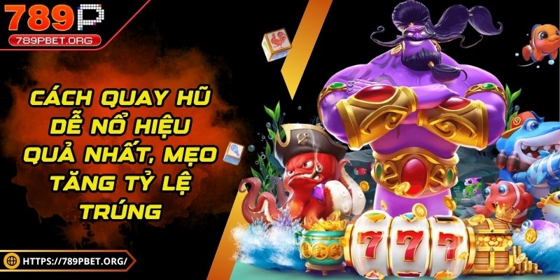 Cách quay hũ dễ nổ hiệu quả nhất, mẹo tăng tỷ lệ trúng