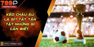 Kèo châu âu là gì? Tất tần tật những gì cần biết