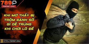 Khi mơ thấy bị trộm đánh số gì dễ trúng khi chơi lô đề
