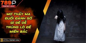 Mơ thấy ma đuổi đánh số gì để dễ trúng lô đề miền Bắc