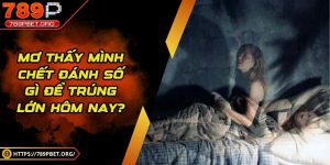 Mơ thấy mình chết đánh số gì để trúng lớn hôm nay?