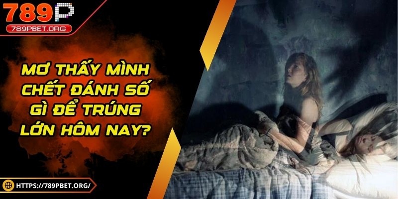 Mơ thấy mình chết đánh số gì để trúng lớn hôm nay?